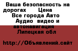 Ваша безопасность на дорогах!!! › Цена ­ 9 990 - Все города Авто » Аудио, видео и автонавигация   . Липецкая обл.